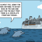 A single-panel cartoon showing two dolphins floating in the ocean beside a large cruise ship. One dolphin says, “I almost feel sorry for them. Nothing to do but bake in the sun and wait for the next port. There is a chocolate fountain though…” The sky is bright blue with simple white clouds.