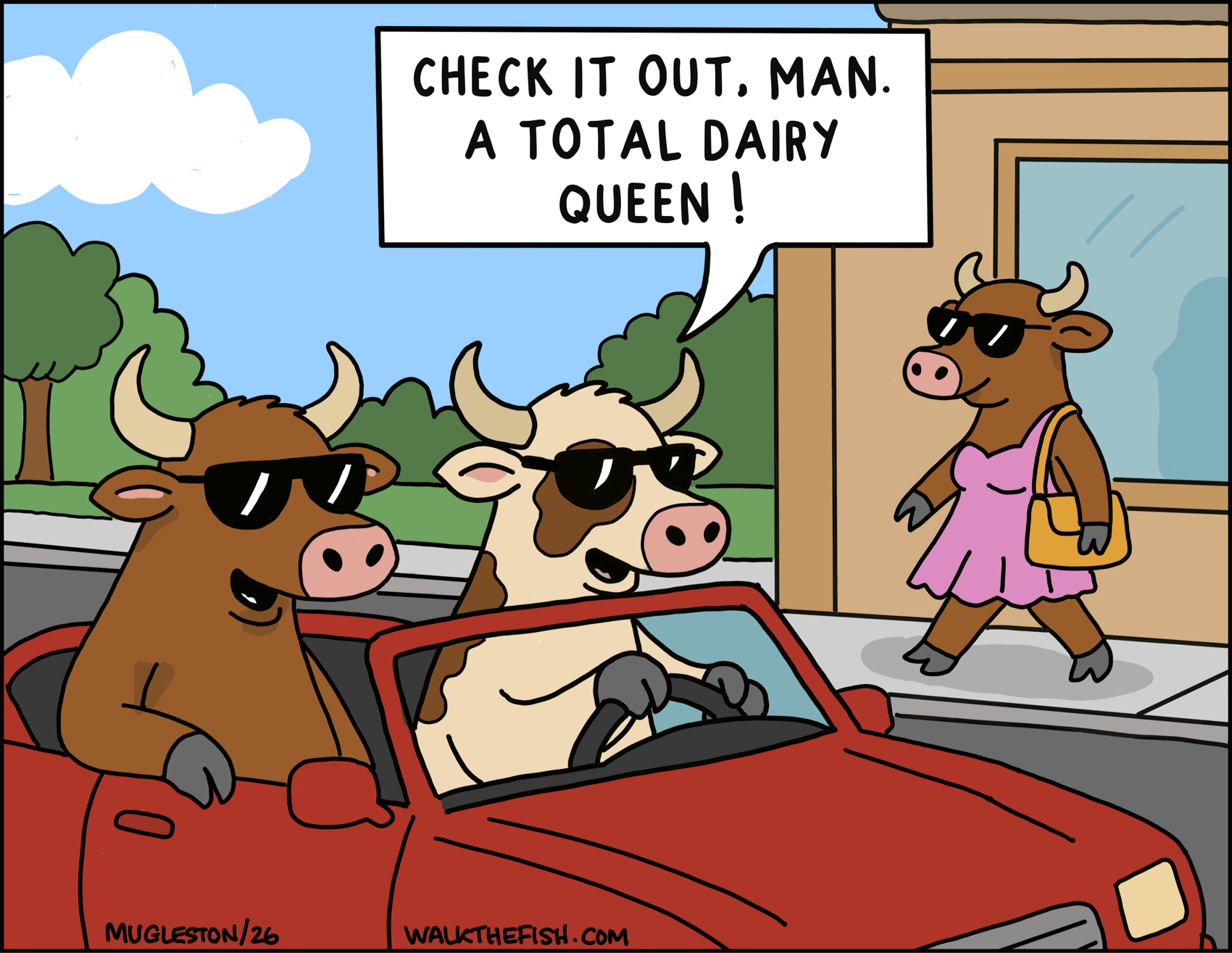 Two cows wearing sunglasses ride in a red convertible. One points out a fashionable cow in a pink dress walking along the sidewalk and says, "Check it out, man. A total dairy queen!"